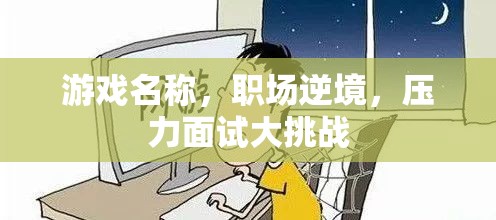 職場逆境，壓力面試大挑戰(zhàn)的職場游戲