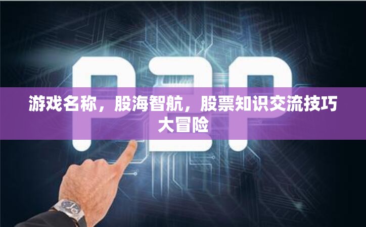 股海智航，解鎖股票知識(shí)交流技巧的冒險(xiǎn)之旅