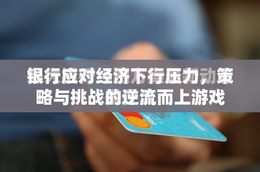 逆流而上，銀行在經(jīng)濟(jì)下行壓力下的策略與挑戰(zhàn)