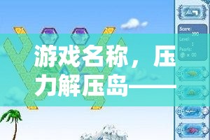 壓力解壓島，探索奇幻之旅，有效應(yīng)對壓力
