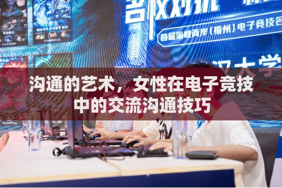 女性在電子競技中的交流溝通藝術(shù)，提升團(tuán)隊默契的關(guān)鍵