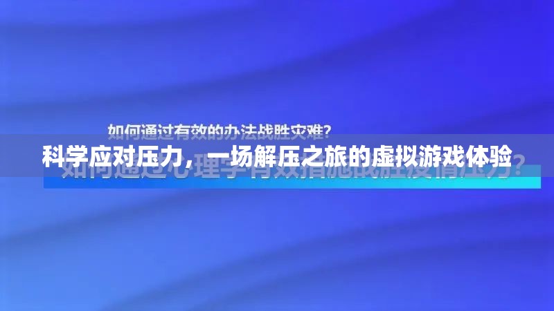 解壓之旅，一場虛擬游戲中的科學(xué)應(yīng)對壓力體驗(yàn)