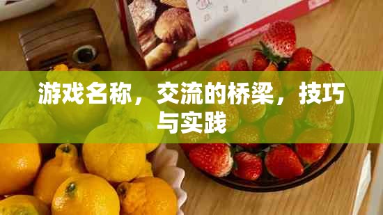 游戲名稱，交流的橋梁——技巧與實(shí)踐