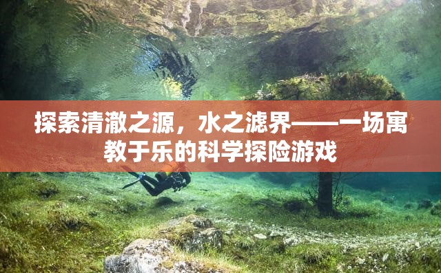 清澈之源，寓教于樂的水之濾界科學(xué)探險(xiǎn)