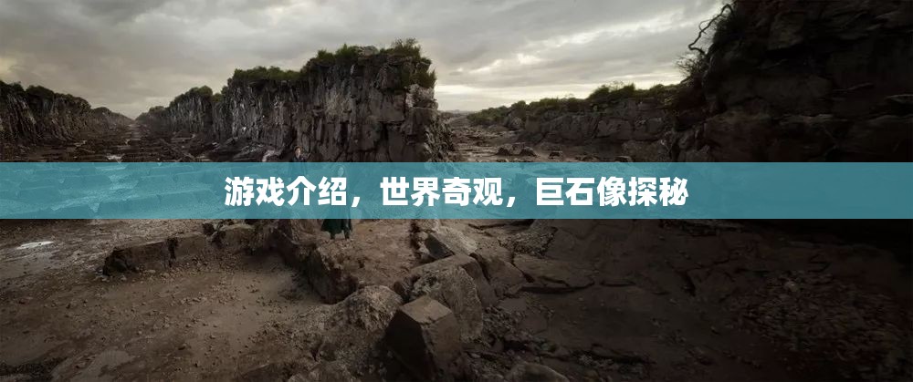 探秘世界奇觀，巨石像的神秘游戲之旅