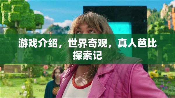 真人芭比探索記，揭秘世界奇觀的游戲之旅