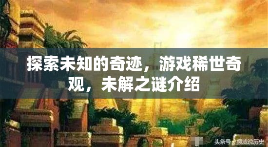 探索未知奇跡，游戲中的稀世奇觀與未解之謎