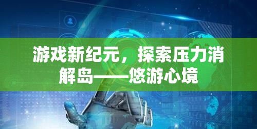 游戲新紀(jì)元，探索壓力消解島——悠游心境