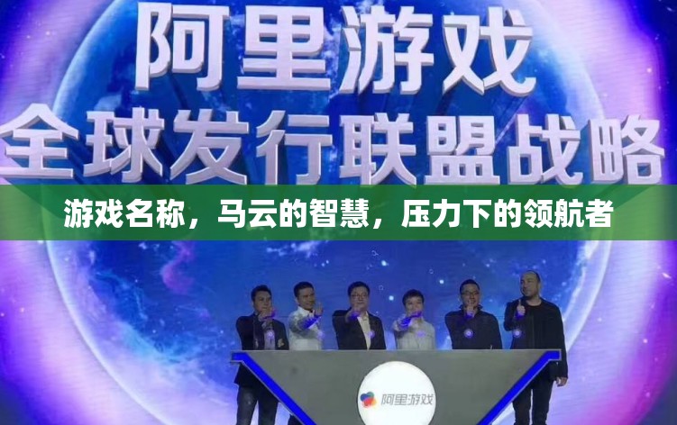 馬云的智慧，壓力下的領航者與游戲中的智慧啟示