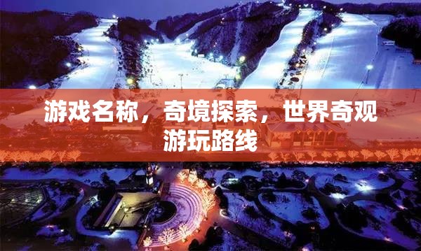 探索奇境，世界奇觀游玩路線