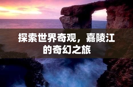 嘉陵江奇幻之旅，探索世界奇觀