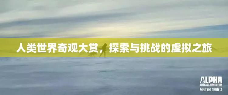 人類世界奇觀大賞，探索與挑戰(zhàn)的虛擬之旅