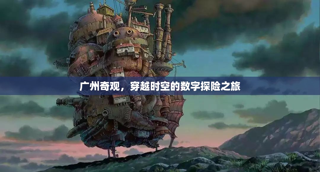 廣州奇觀，一場穿越時空的數(shù)字探險之旅