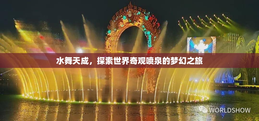 探索世界奇觀，水舞天成的夢幻噴泉之旅