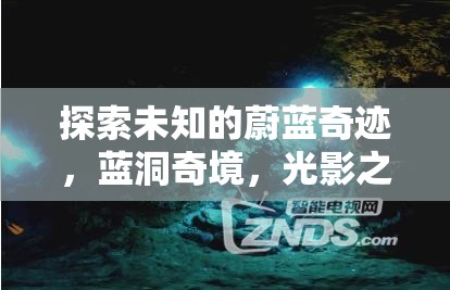 探索未知的蔚藍(lán)奇跡，藍(lán)洞奇境的光影之旅