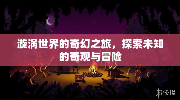 漩渦世界的奇幻冒險(xiǎn)，探索未知的奇觀