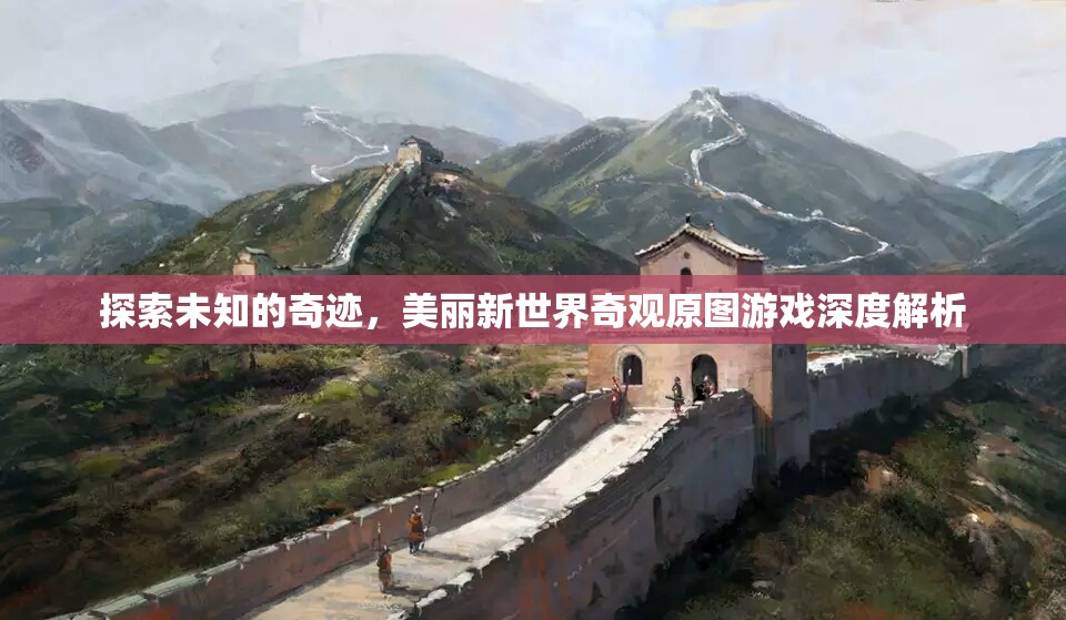 探索未知的奇跡，美麗新世界奇觀原圖游戲深度解析