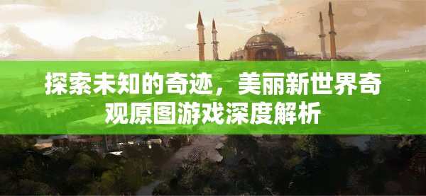 探索未知的奇跡，美麗新世界奇觀原圖游戲深度解析