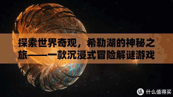 希勒湖，探索世界奇觀的沉浸式冒險解謎之旅
