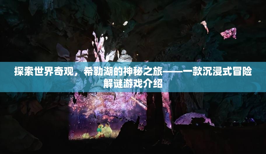 希勒湖，探索世界奇觀的沉浸式冒險解謎之旅