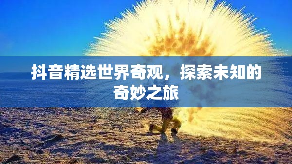 抖音奇觀探索，一場(chǎng)未知的奇妙之旅