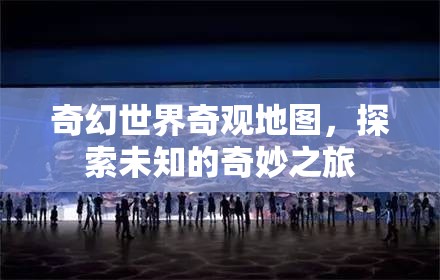奇幻世界奇觀地圖，開(kāi)啟未知的奇妙探險(xiǎn)之旅