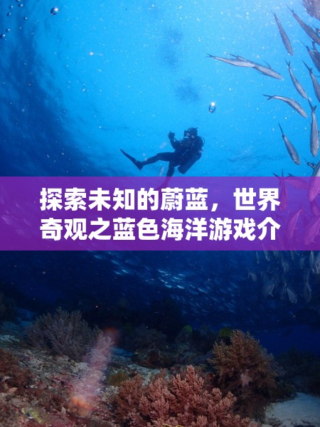 探索未知的蔚藍，世界奇觀之藍色海洋游戲揭秘