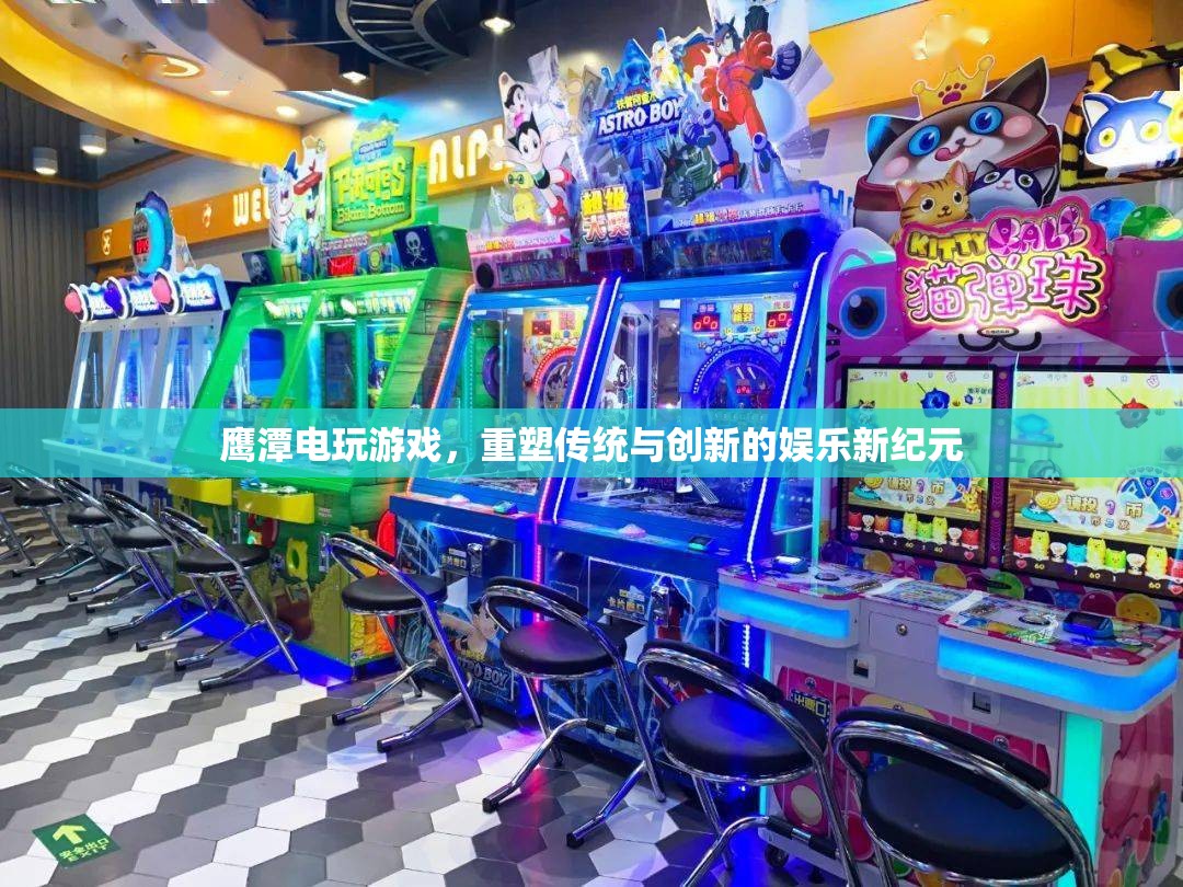 鷹潭電玩游戲，重塑傳統(tǒng)與創(chuàng)新的娛樂新紀(jì)元