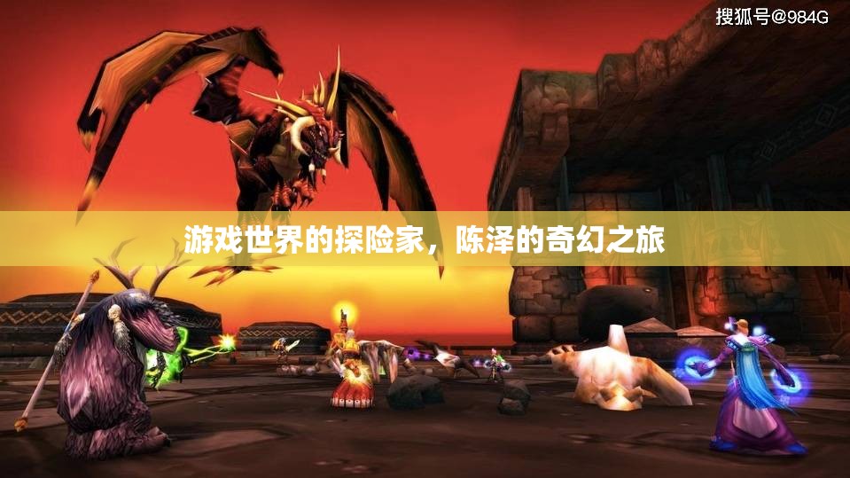 陳澤，游戲世界的奇幻探險家之旅