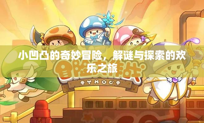 小凹凸的解謎奇境，一場(chǎng)歡樂的探索與冒險(xiǎn)之旅