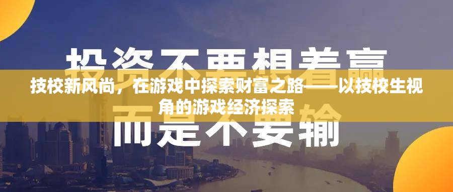 技校新風(fēng)尚，技校生在游戲經(jīng)濟(jì)中的財(cái)富探索