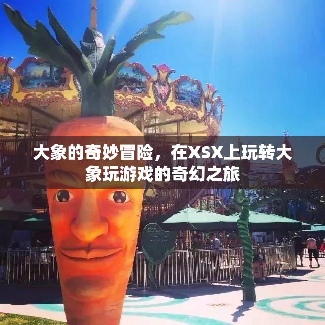 大象的奇幻冒險，在XSX上解鎖大象玩游戲的奇幻之旅