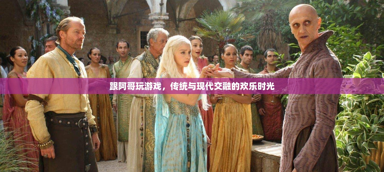 傳統(tǒng)與現(xiàn)代交融，阿哥游戲中的歡樂時光