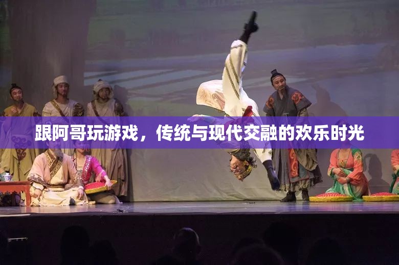 傳統(tǒng)與現(xiàn)代交融，阿哥游戲中的歡樂時光