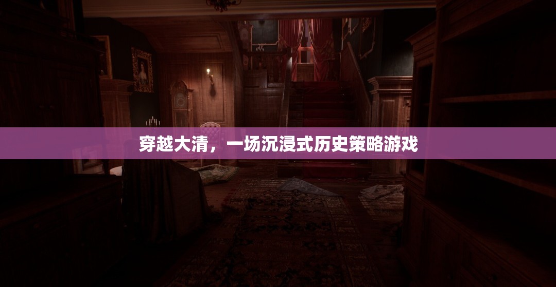 穿越大清，一場(chǎng)沉浸式歷史策略游戲之旅