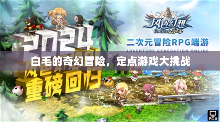 白毛的奇幻冒險(xiǎn)，定點(diǎn)游戲大挑戰(zhàn)