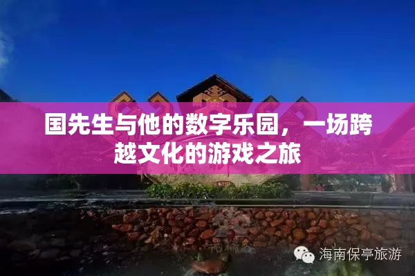 國(guó)先生與數(shù)字樂園，一場(chǎng)跨越文化的游戲探索之旅