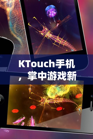KTouch手機(jī)，開啟掌中游戲新紀(jì)元，解鎖移動娛樂的無限可能