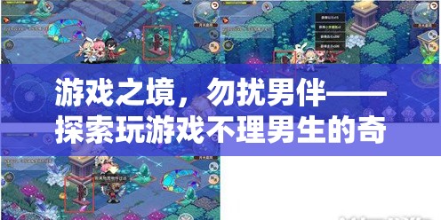 游戲之境，探索女生在游戲中忽視男伴的奇妙世界