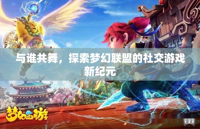 夢幻聯(lián)盟，探索社交游戲新紀元，共舞未知的精彩