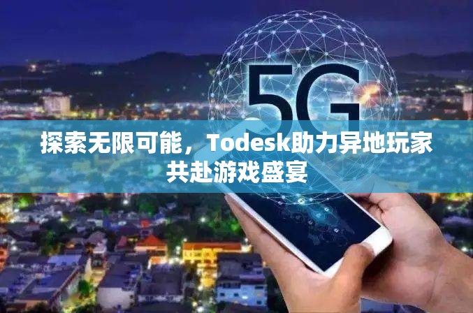 Todesk，助力異地玩家共赴游戲盛宴，探索無(wú)限可能