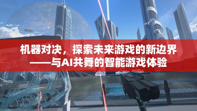 機器對決，探索未來游戲新邊界，與AI共舞的智能游戲體驗