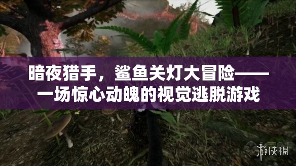 暗夜獵手，鯊魚(yú)關(guān)燈大冒險(xiǎn)——驚險(xiǎn)刺激的視覺(jué)逃脫之旅