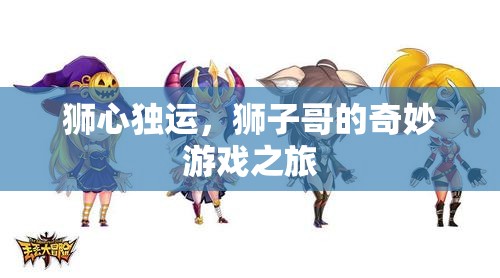 獅心獨(dú)運(yùn)，獅子哥的奇幻游戲冒險(xiǎn)