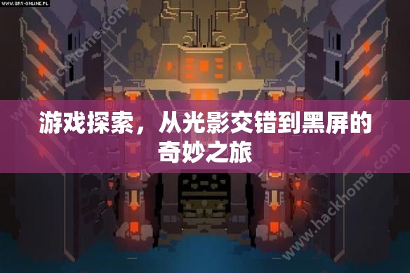 光影交錯(cuò)到黑屏的奇妙之旅，游戲探索的深度探索