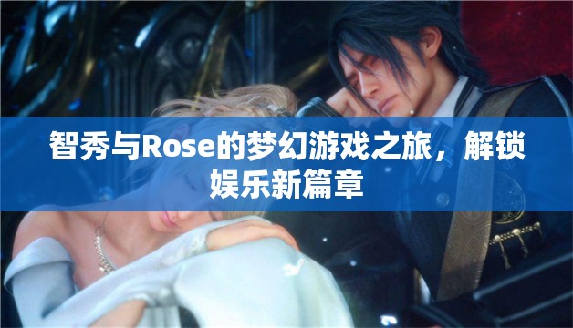 智秀與Rose的夢幻游戲之旅，解鎖娛樂新篇章