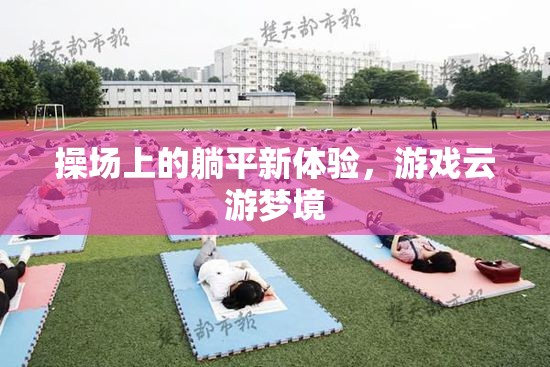 操場上的躺平新體驗，游戲云游夢境的奇妙之旅
