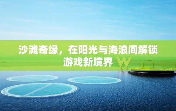 陽光海浪間的游戲新境界，沙灘奇緣探險記