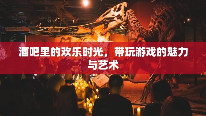 酒吧里的歡樂(lè)時(shí)光，游戲魅力與藝術(shù)的完美融合