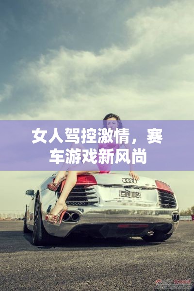 女性駕控激情，賽車游戲的新風尚
